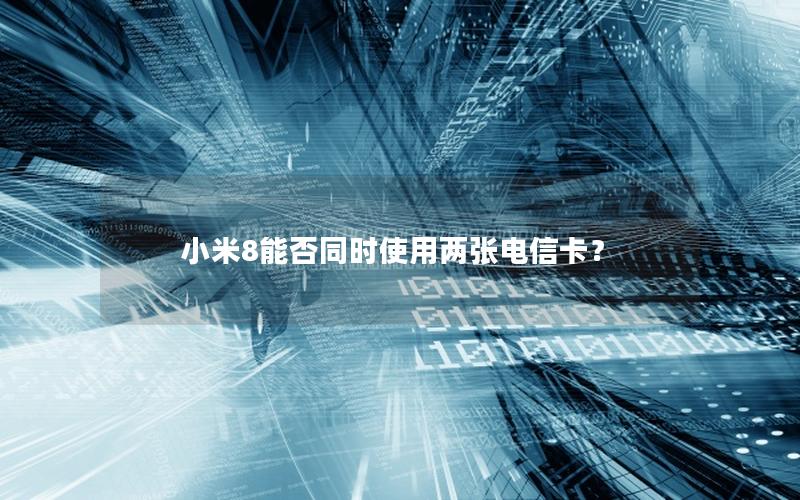 小米8能否同时使用两张电信卡？