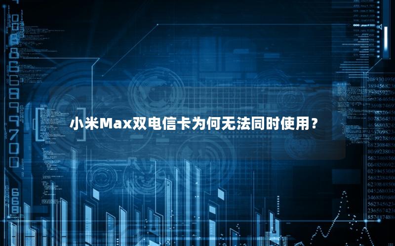 小米Max双电信卡为何无法同时使用？