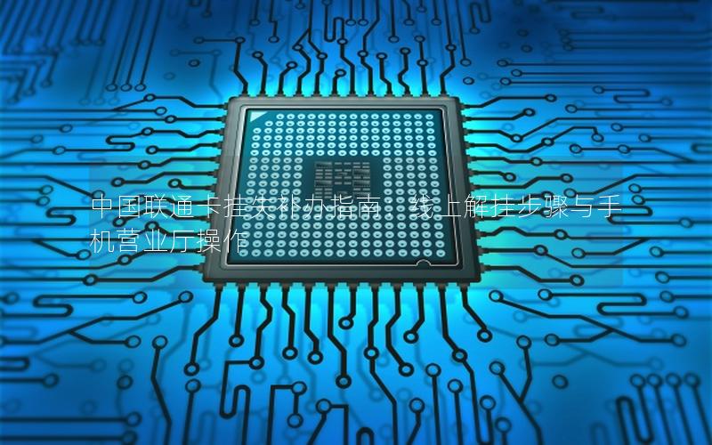 中国联通卡挂失补办指南：线上解挂步骤与手机营业厅操作