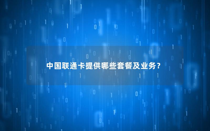 中国联通卡提供哪些套餐及业务？