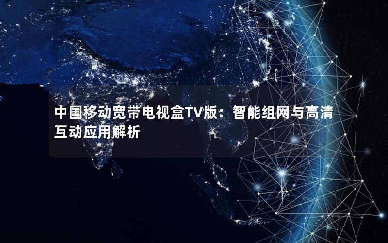 中国移动宽带电视盒TV版：智能组网与高清互动应用解析