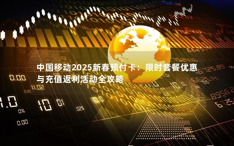 中国移动2025新春预付卡：限时套餐优惠与充值返利活动全攻略
