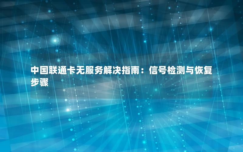 中国联通卡无服务解决指南：信号检测与恢复步骤