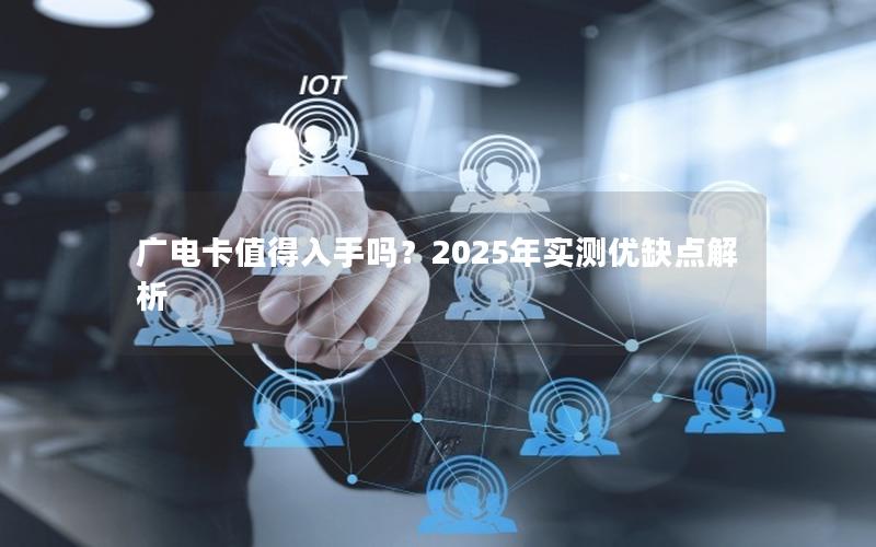 广电卡值得入手吗？2025年实测优缺点解析