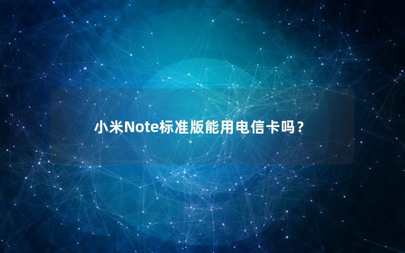 小米Note标准版能用电信卡吗？