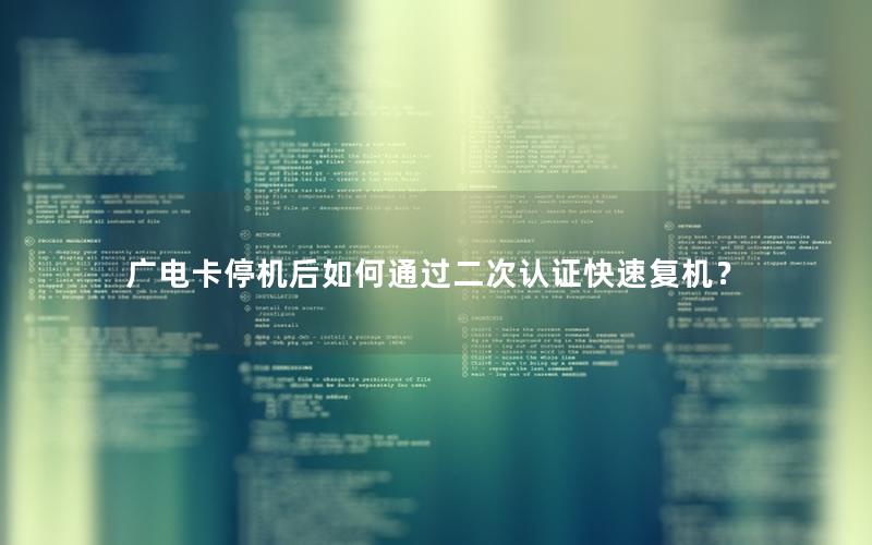 广电卡停机后如何通过二次认证快速复机？