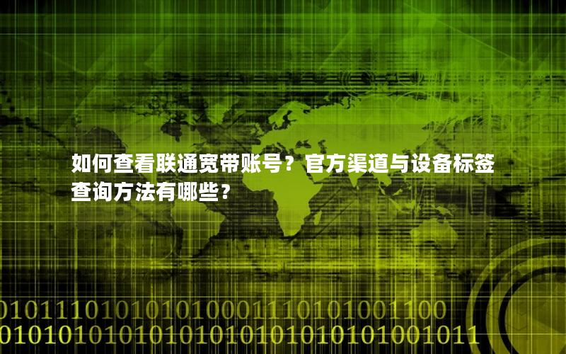 如何查看联通宽带账号？官方渠道与设备标签查询方法有哪些？