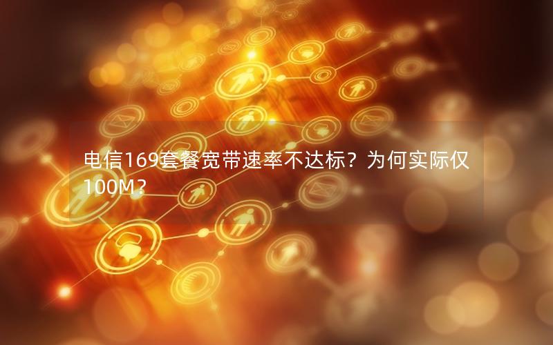 电信169套餐宽带速率不达标？为何实际仅100M？