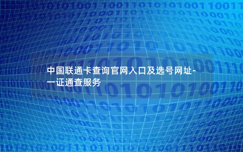 中国联通卡查询官网入口及选号网址-一证通查服务