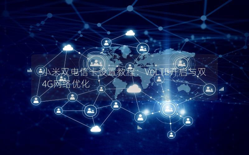 小米双电信卡设置教程：VoLTE开启与双4G网络优化
