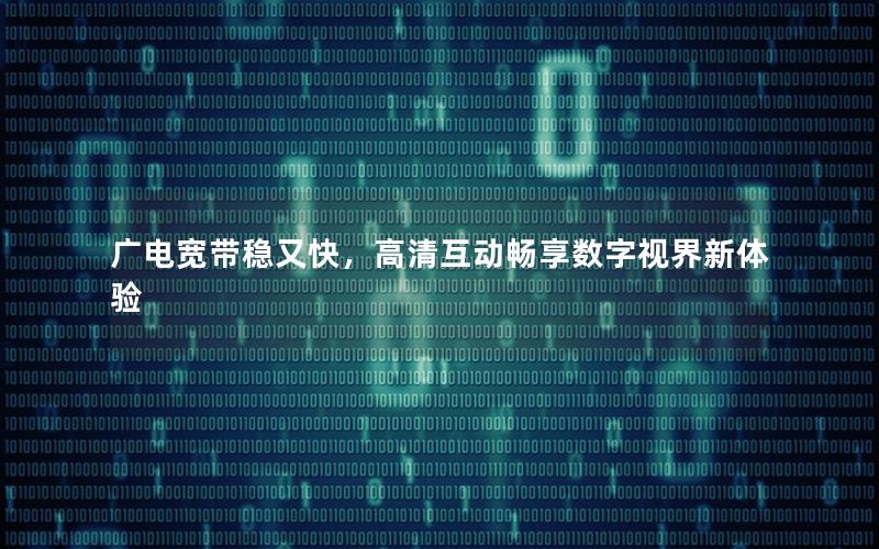 广电宽带稳又快，高清互动畅享数字视界新体验