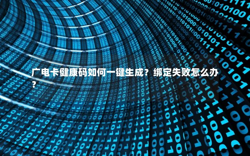 广电卡健康码如何一键生成？绑定失败怎么办？