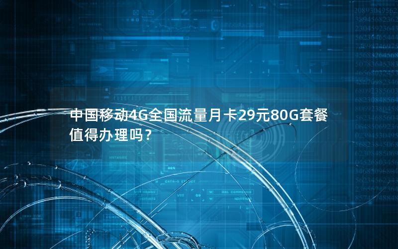 中国移动4G全国流量月卡29元80G套餐值得办理吗？