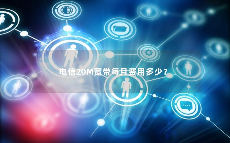 电信20M宽带每月费用多少？