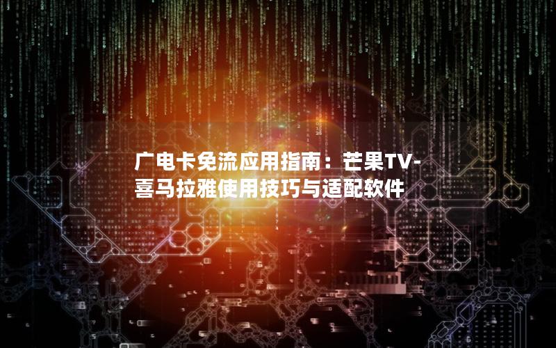 广电卡免流应用指南：芒果TV-喜马拉雅使用技巧与适配软件