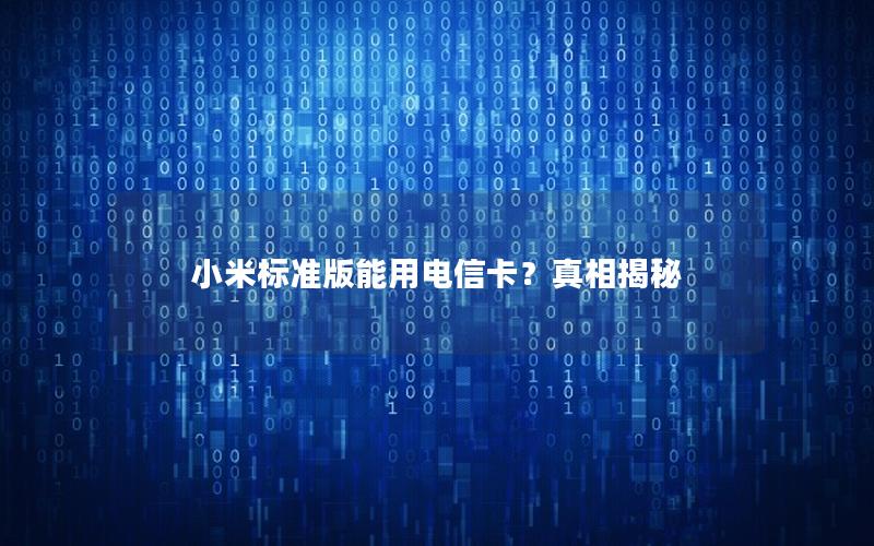 小米标准版能用电信卡？真相揭秘
