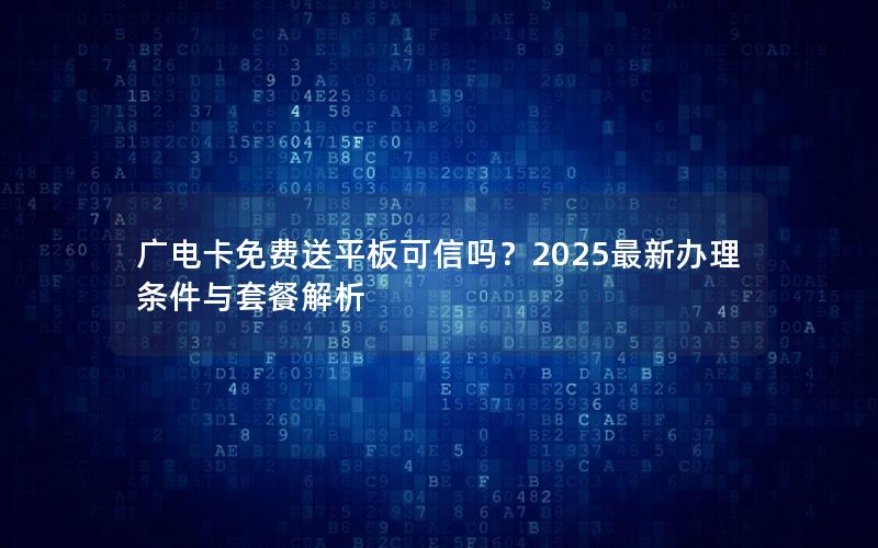 广电卡免费送平板可信吗？2025最新办理条件与套餐解析
