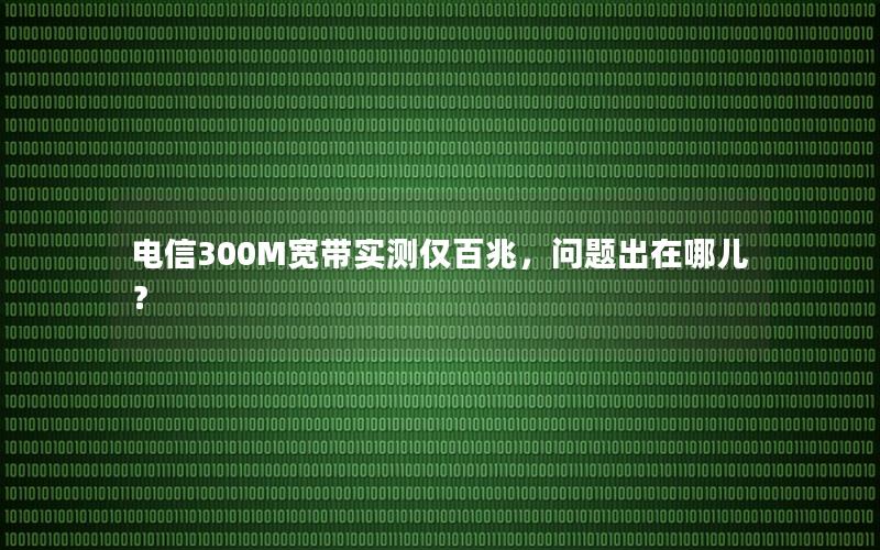 电信300M宽带实测仅百兆，问题出在哪儿？