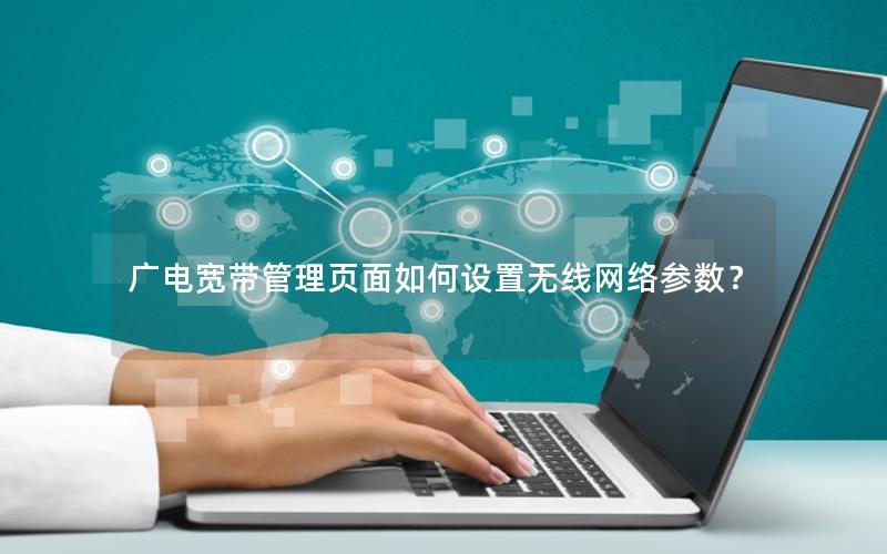 广电宽带管理页面如何设置无线网络参数？