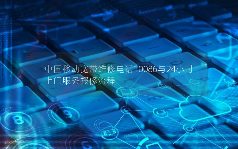 中国移动宽带维修电话10086与24小时上门服务报修流程