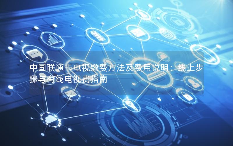 中国联通卡电视缴费方法及费用说明：线上步骤与有线电视费指南