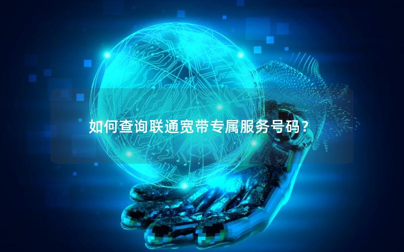 如何查询联通宽带专属服务号码？