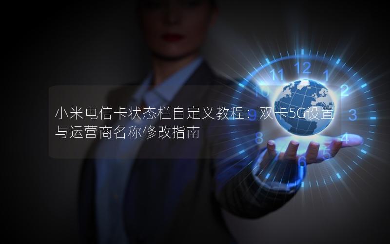 小米电信卡状态栏自定义教程：双卡5G设置与运营商名称修改指南