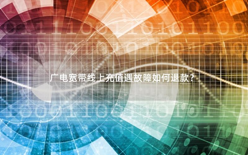 广电宽带线上充值遇故障如何退款？