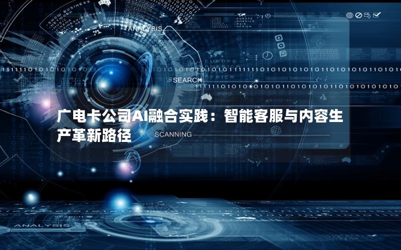 广电卡公司AI融合实践：智能客服与内容生产革新路径
