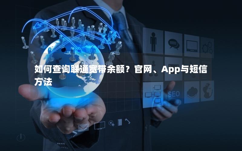 如何查询联通宽带余额？官网、App与短信方法
