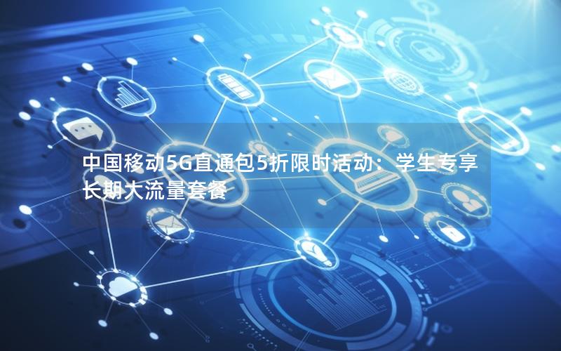 中国移动5G直通包5折限时活动：学生专享长期大流量套餐