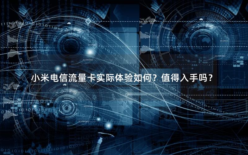 小米电信流量卡实际体验如何？值得入手吗？