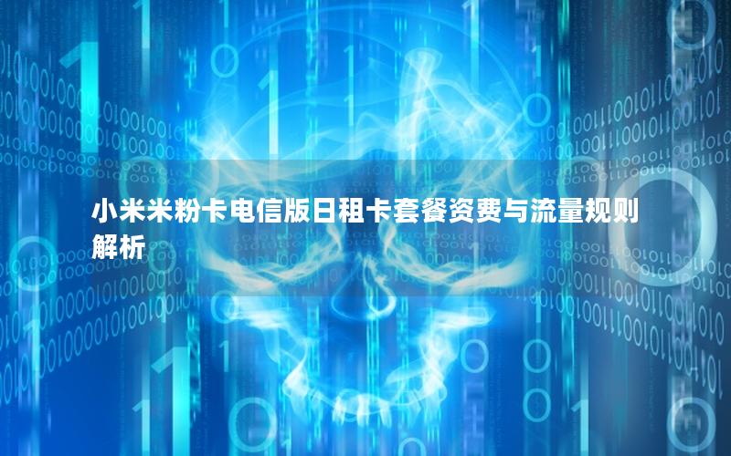 小米米粉卡电信版日租卡套餐资费与流量规则解析