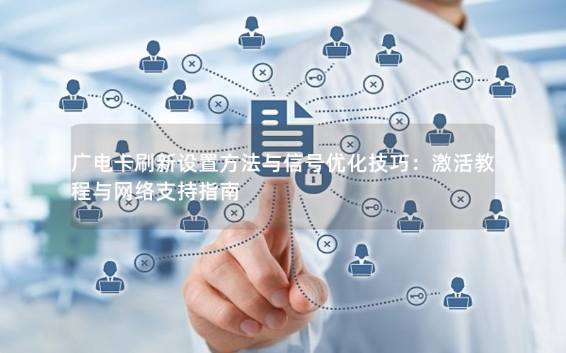广电卡刷新设置方法与信号优化技巧：激活教程与网络支持指南