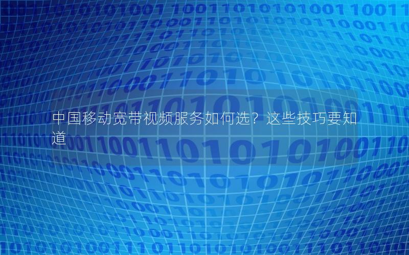 中国移动宽带视频服务如何选？这些技巧要知道