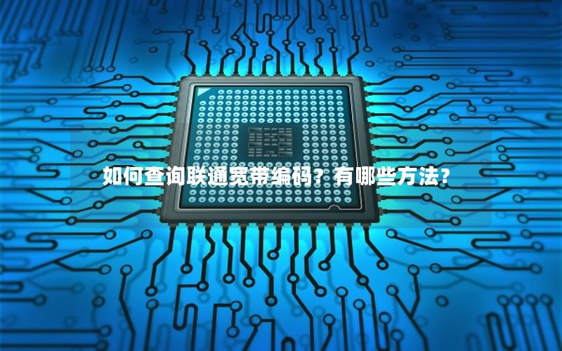 如何查询联通宽带编码？有哪些方法？