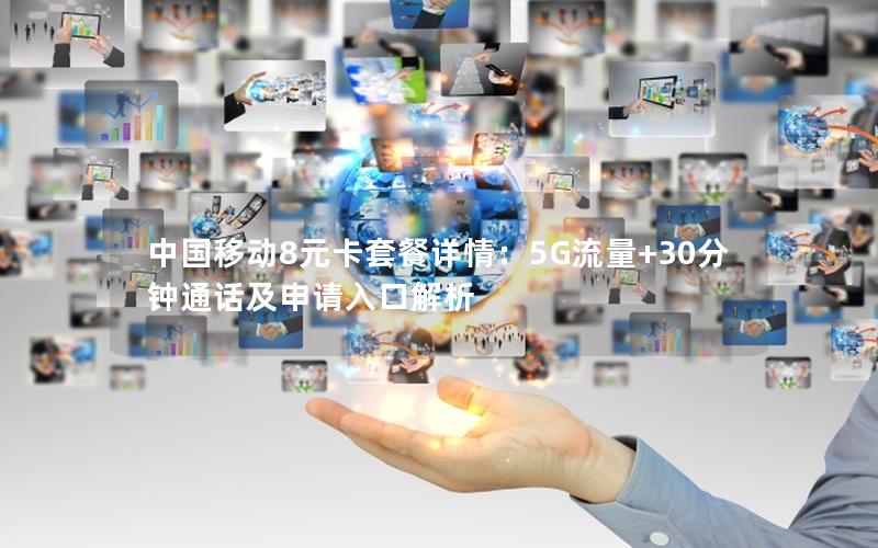 中国移动8元卡套餐详情：5G流量+30分钟通话及申请入口解析