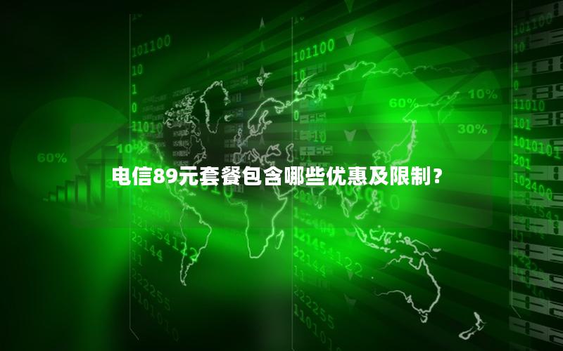 电信89元套餐包含哪些优惠及限制？