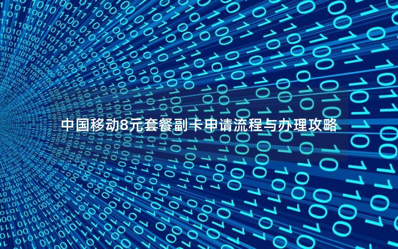 中国移动8元套餐副卡申请流程与办理攻略