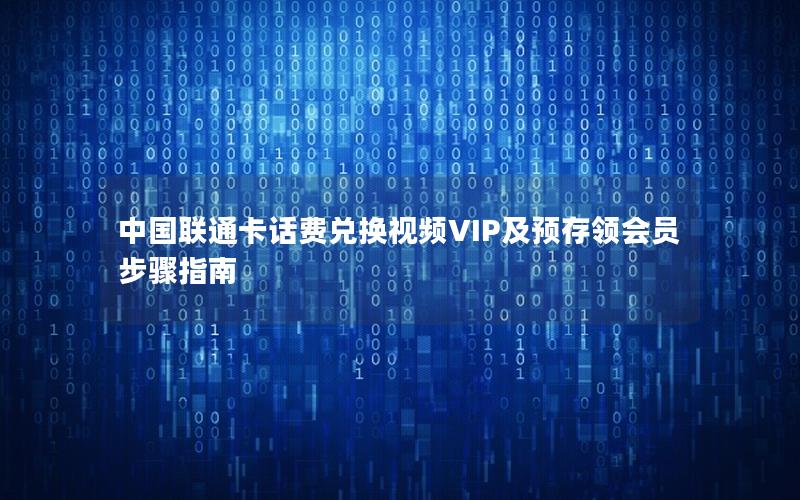 中国联通卡话费兑换视频VIP及预存领会员步骤指南
