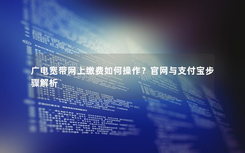 广电宽带网上缴费如何操作？官网与支付宝步骤解析