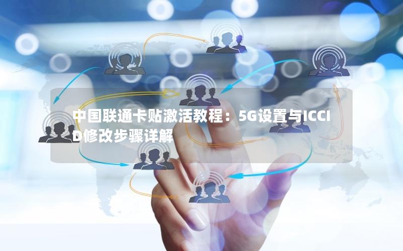 中国联通卡贴激活教程：5G设置与ICCID修改步骤详解
