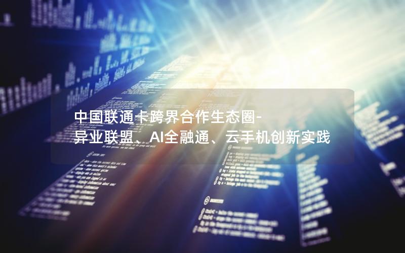 中国联通卡跨界合作生态圈-异业联盟、AI全融通、云手机创新实践