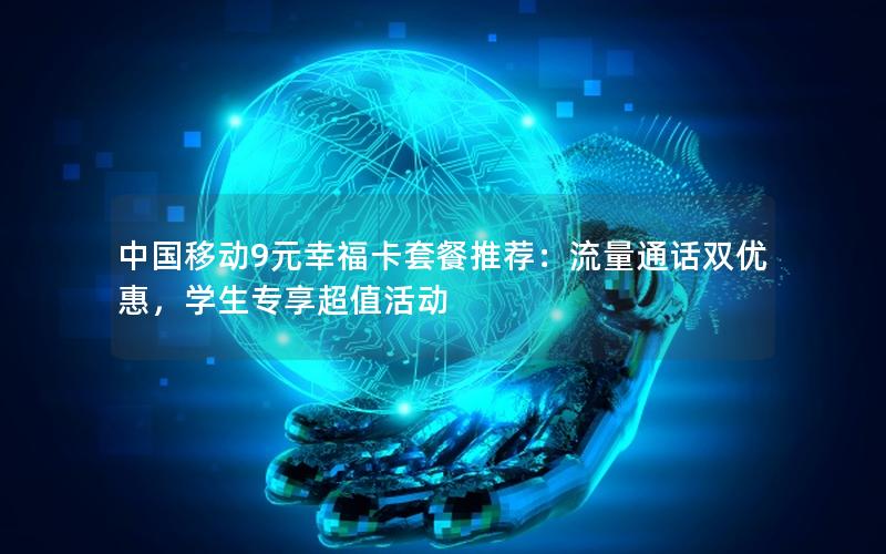 中国移动9元幸福卡套餐推荐：流量通话双优惠，学生专享超值活动