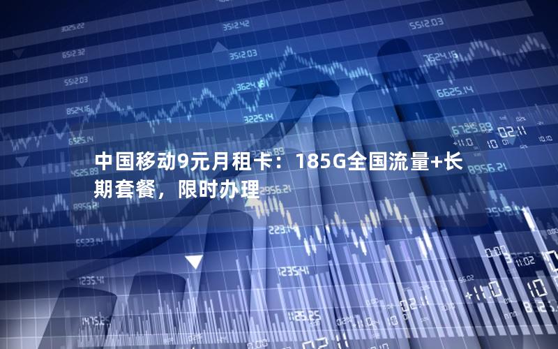 中国移动9元月租卡：185G全国流量+长期套餐，限时办理