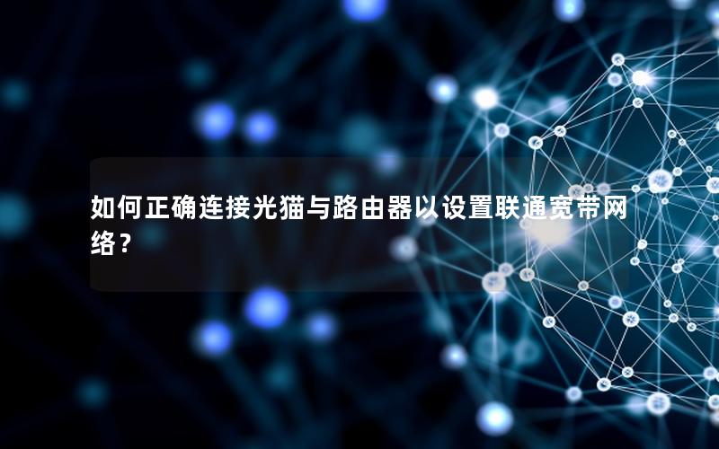 如何正确连接光猫与路由器以设置联通宽带网络？