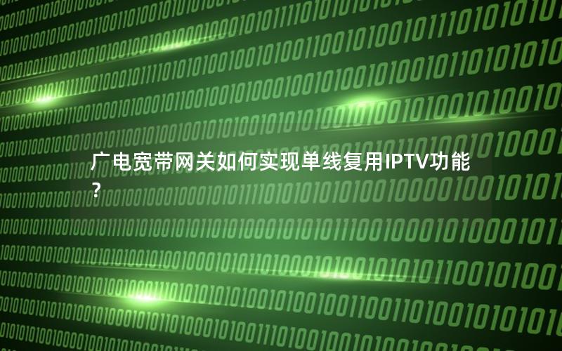 广电宽带网关如何实现单线复用IPTV功能？