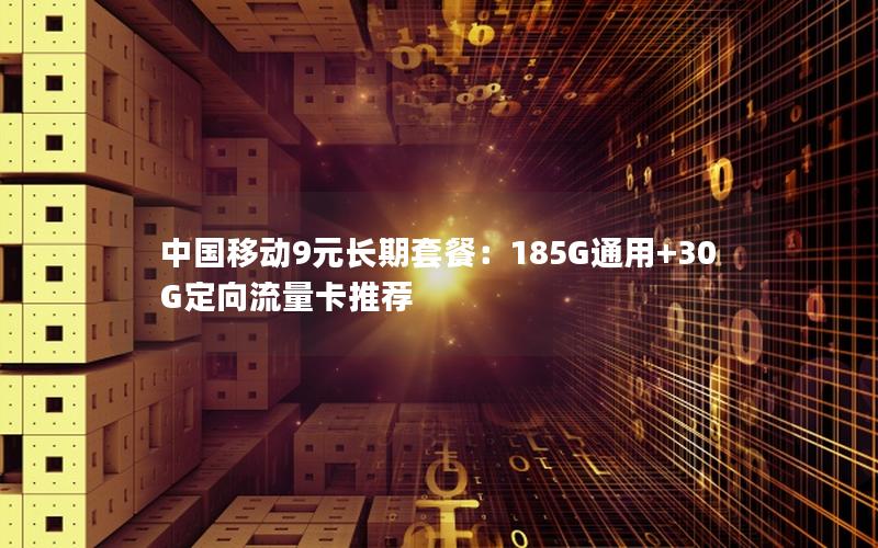 中国移动9元长期套餐：185G通用+30G定向流量卡推荐