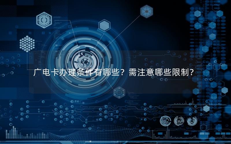 广电卡办理条件有哪些？需注意哪些限制？