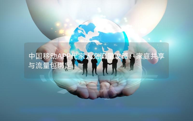 中国移动APP代家人充流量攻略：家庭共享与流量包绑定